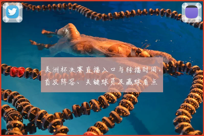 美洲杯决赛直播入口与转播时间，首发阵容、关键球员及赢球看点