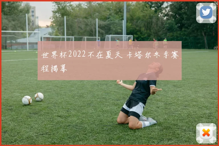 世界杯2022不在夏天 卡塔尔冬季赛程揭幕