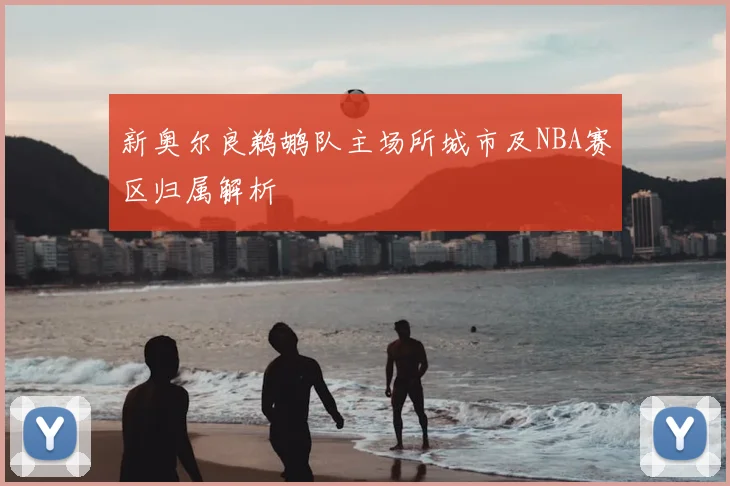 新奥尔良鹈鹕队主场所城市及NBA赛区归属解析