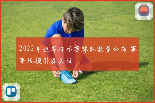 2022年世界杯参赛球队数量公布 赛事规模引发关注_1